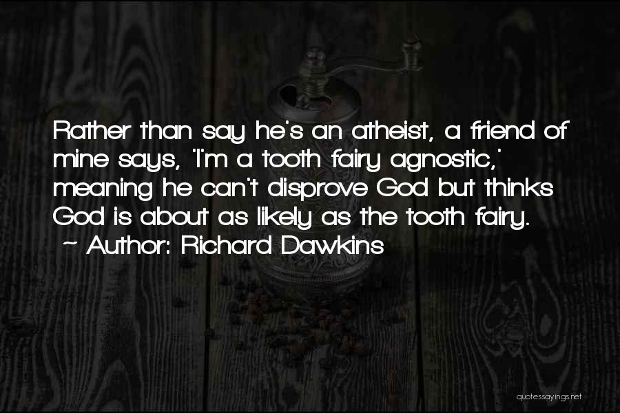 Richard Dawkins Quotes: Rather Than Say He's An Atheist, A Friend Of Mine Says, 'i'm A Tooth Fairy Agnostic,' Meaning He Can't Disprove