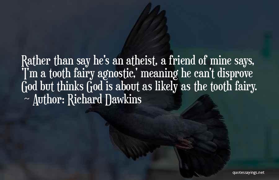 Richard Dawkins Quotes: Rather Than Say He's An Atheist, A Friend Of Mine Says, 'i'm A Tooth Fairy Agnostic,' Meaning He Can't Disprove