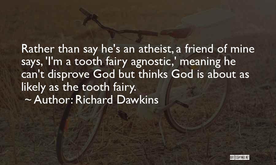 Richard Dawkins Quotes: Rather Than Say He's An Atheist, A Friend Of Mine Says, 'i'm A Tooth Fairy Agnostic,' Meaning He Can't Disprove