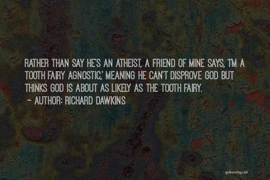 Richard Dawkins Quotes: Rather Than Say He's An Atheist, A Friend Of Mine Says, 'i'm A Tooth Fairy Agnostic,' Meaning He Can't Disprove