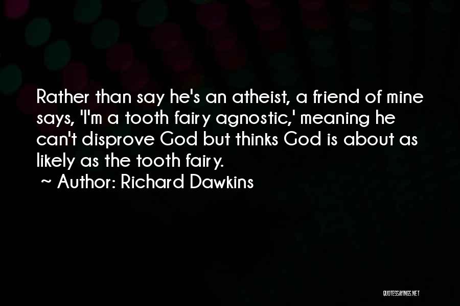 Richard Dawkins Quotes: Rather Than Say He's An Atheist, A Friend Of Mine Says, 'i'm A Tooth Fairy Agnostic,' Meaning He Can't Disprove