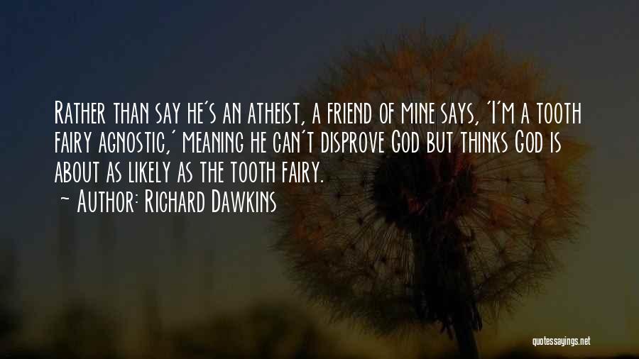 Richard Dawkins Quotes: Rather Than Say He's An Atheist, A Friend Of Mine Says, 'i'm A Tooth Fairy Agnostic,' Meaning He Can't Disprove