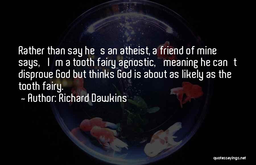 Richard Dawkins Quotes: Rather Than Say He's An Atheist, A Friend Of Mine Says, 'i'm A Tooth Fairy Agnostic,' Meaning He Can't Disprove