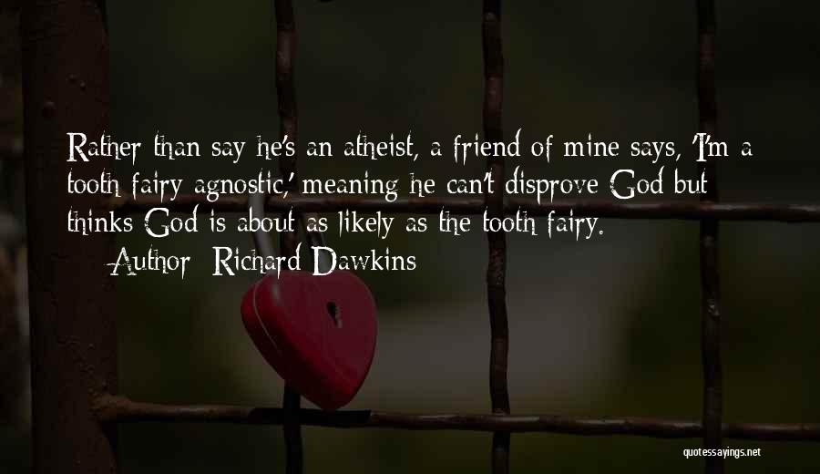 Richard Dawkins Quotes: Rather Than Say He's An Atheist, A Friend Of Mine Says, 'i'm A Tooth Fairy Agnostic,' Meaning He Can't Disprove