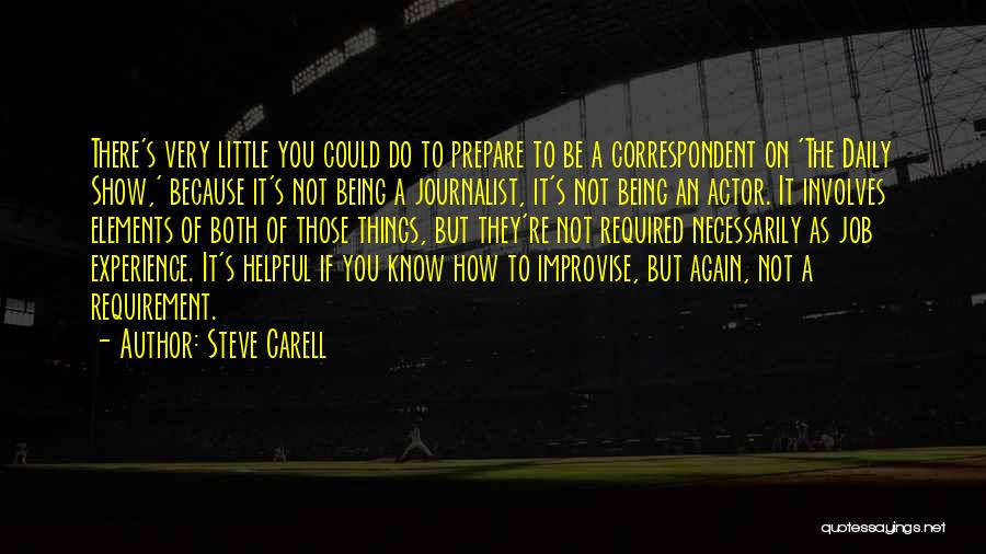 Steve Carell Quotes: There's Very Little You Could Do To Prepare To Be A Correspondent On 'the Daily Show,' Because It's Not Being