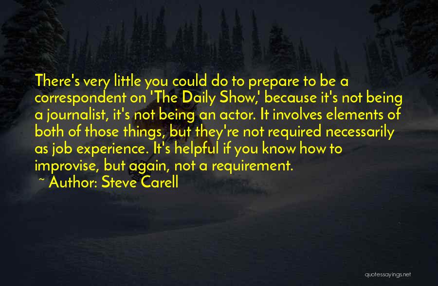 Steve Carell Quotes: There's Very Little You Could Do To Prepare To Be A Correspondent On 'the Daily Show,' Because It's Not Being