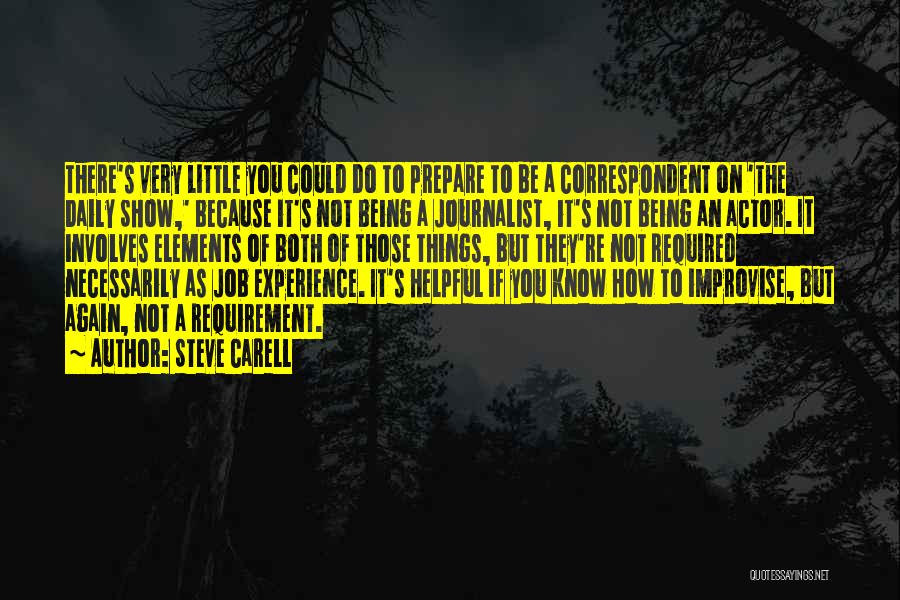 Steve Carell Quotes: There's Very Little You Could Do To Prepare To Be A Correspondent On 'the Daily Show,' Because It's Not Being
