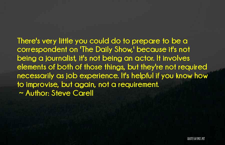 Steve Carell Quotes: There's Very Little You Could Do To Prepare To Be A Correspondent On 'the Daily Show,' Because It's Not Being