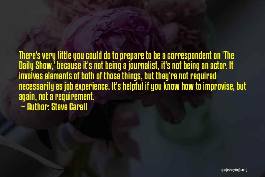 Steve Carell Quotes: There's Very Little You Could Do To Prepare To Be A Correspondent On 'the Daily Show,' Because It's Not Being