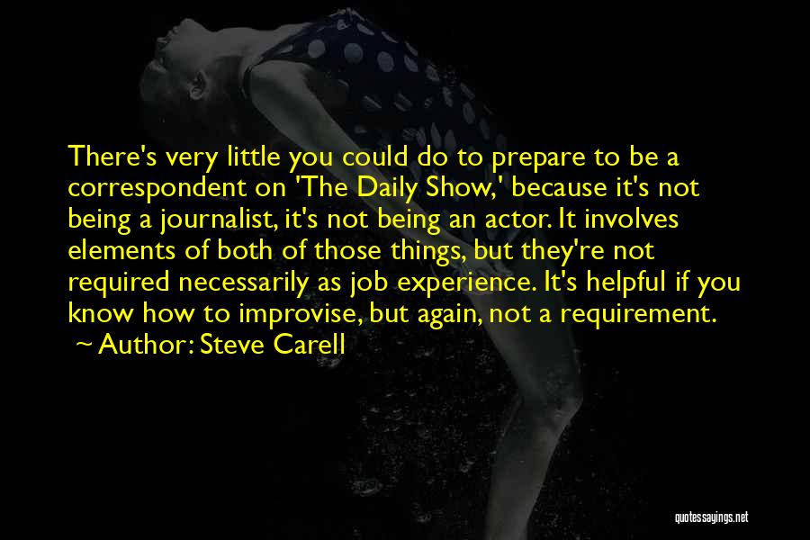Steve Carell Quotes: There's Very Little You Could Do To Prepare To Be A Correspondent On 'the Daily Show,' Because It's Not Being