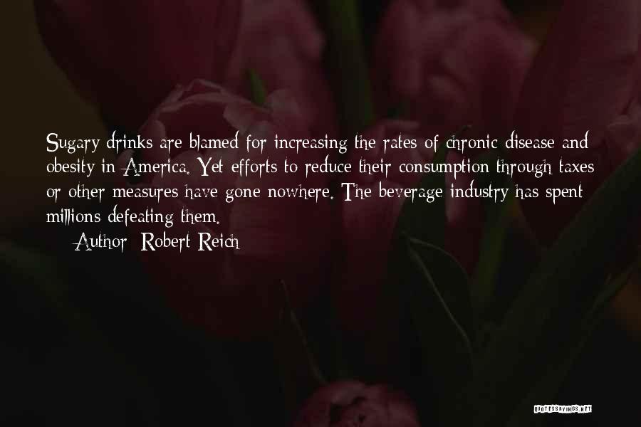 Robert Reich Quotes: Sugary Drinks Are Blamed For Increasing The Rates Of Chronic Disease And Obesity In America. Yet Efforts To Reduce Their