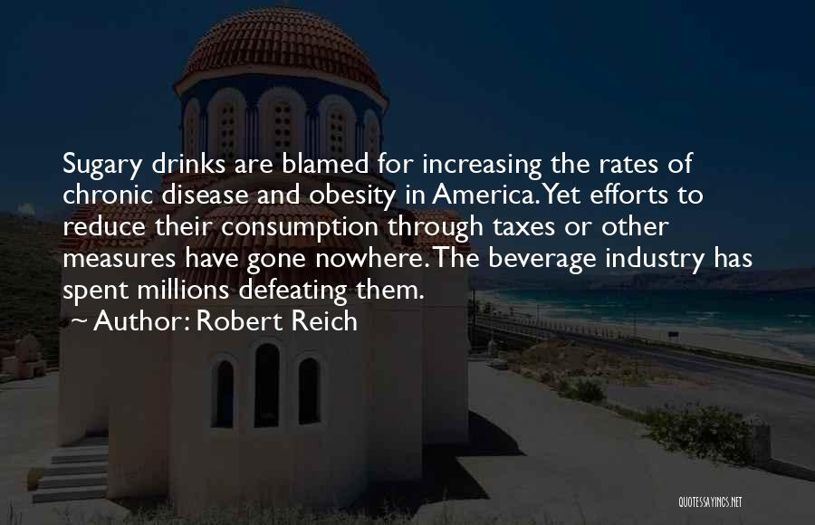Robert Reich Quotes: Sugary Drinks Are Blamed For Increasing The Rates Of Chronic Disease And Obesity In America. Yet Efforts To Reduce Their