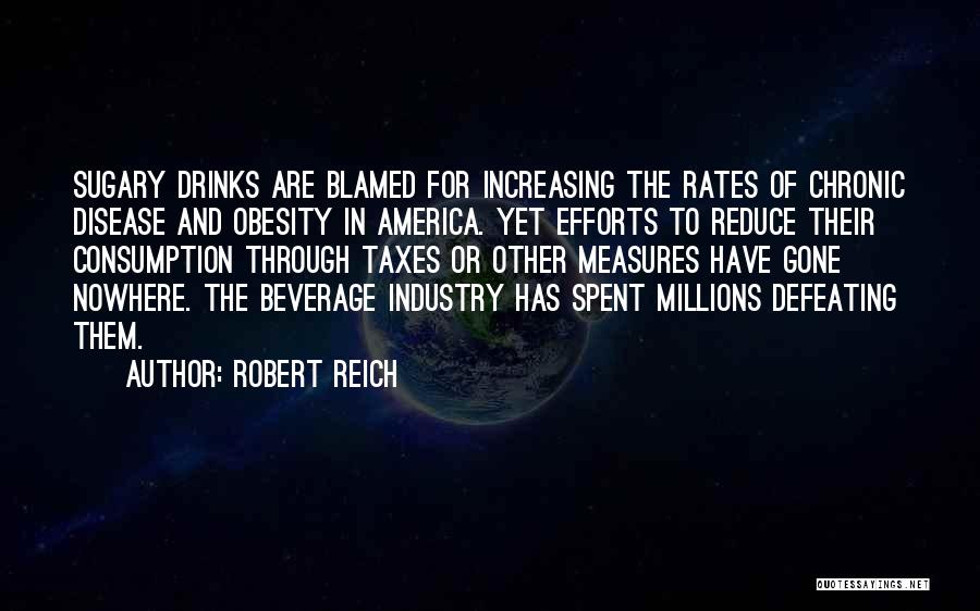 Robert Reich Quotes: Sugary Drinks Are Blamed For Increasing The Rates Of Chronic Disease And Obesity In America. Yet Efforts To Reduce Their