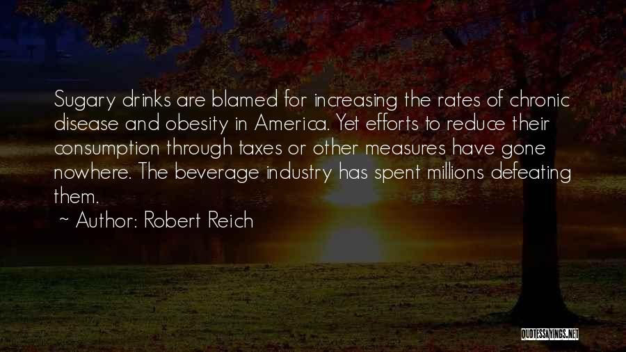 Robert Reich Quotes: Sugary Drinks Are Blamed For Increasing The Rates Of Chronic Disease And Obesity In America. Yet Efforts To Reduce Their