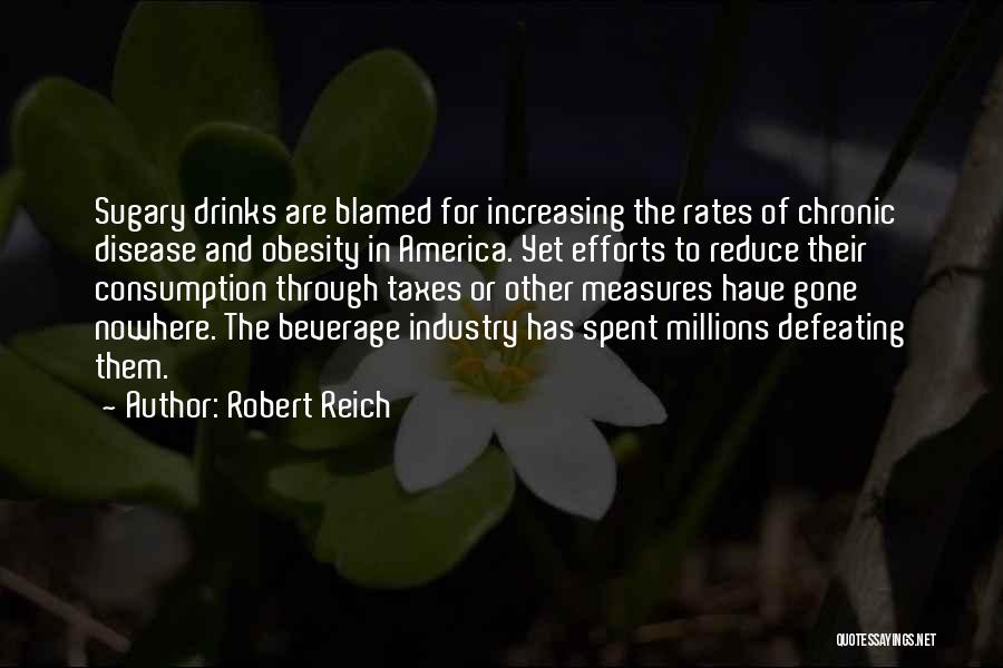Robert Reich Quotes: Sugary Drinks Are Blamed For Increasing The Rates Of Chronic Disease And Obesity In America. Yet Efforts To Reduce Their