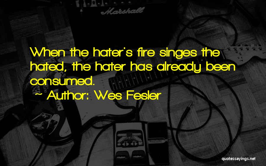 Wes Fesler Quotes: When The Hater's Fire Singes The Hated, The Hater Has Already Been Consumed.