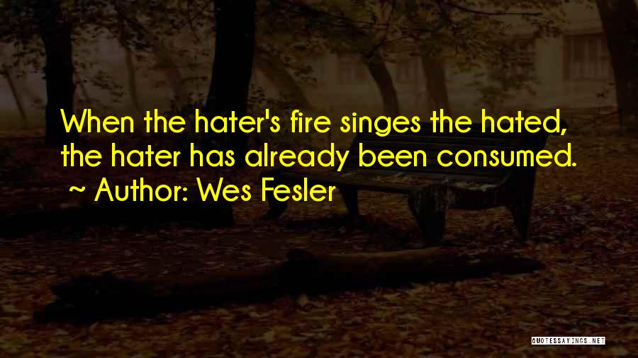 Wes Fesler Quotes: When The Hater's Fire Singes The Hated, The Hater Has Already Been Consumed.