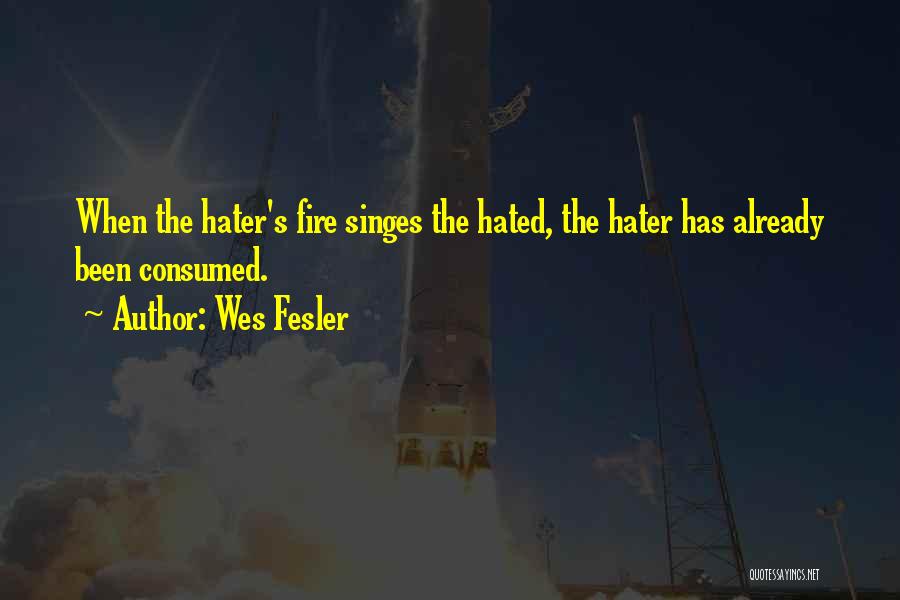 Wes Fesler Quotes: When The Hater's Fire Singes The Hated, The Hater Has Already Been Consumed.