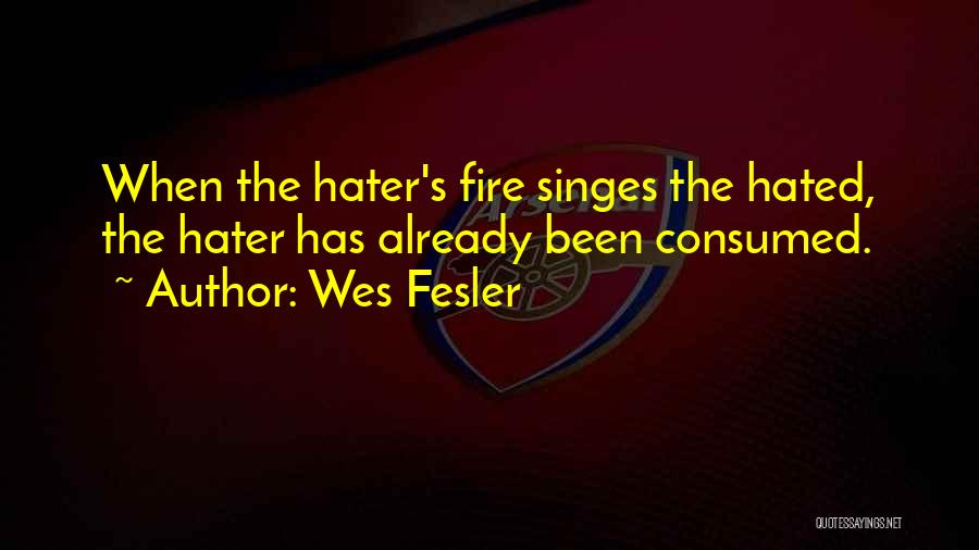 Wes Fesler Quotes: When The Hater's Fire Singes The Hated, The Hater Has Already Been Consumed.