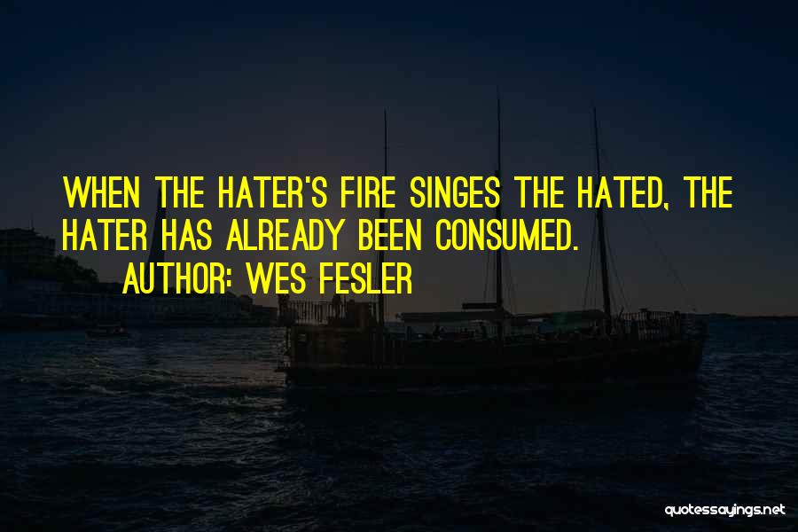 Wes Fesler Quotes: When The Hater's Fire Singes The Hated, The Hater Has Already Been Consumed.