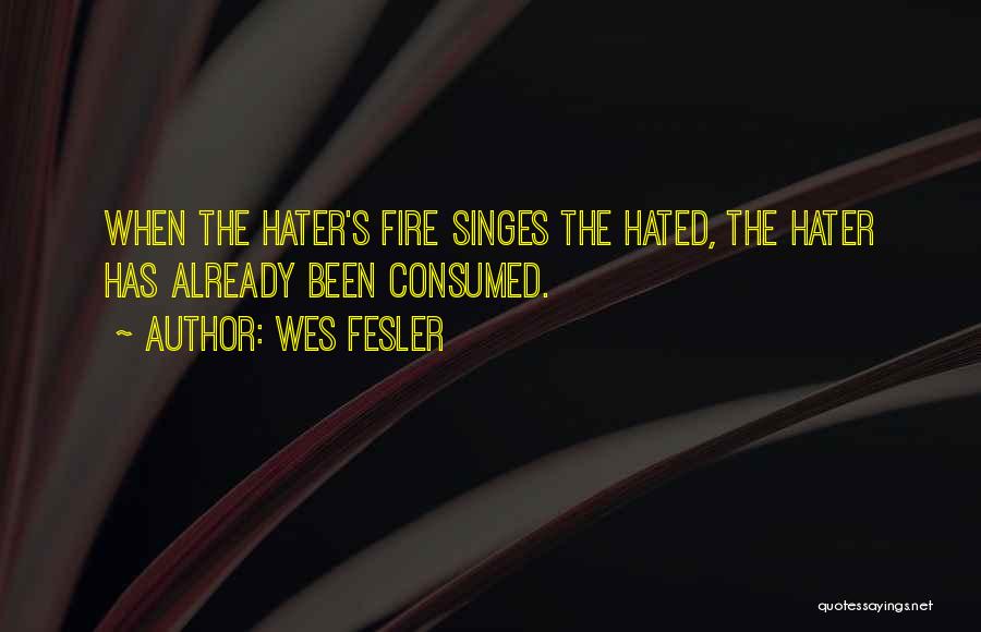 Wes Fesler Quotes: When The Hater's Fire Singes The Hated, The Hater Has Already Been Consumed.