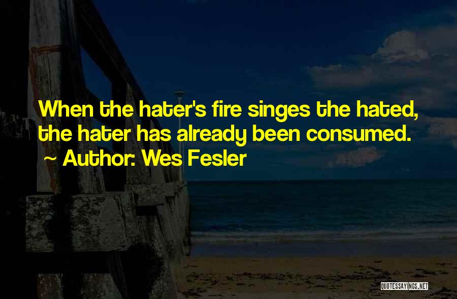 Wes Fesler Quotes: When The Hater's Fire Singes The Hated, The Hater Has Already Been Consumed.