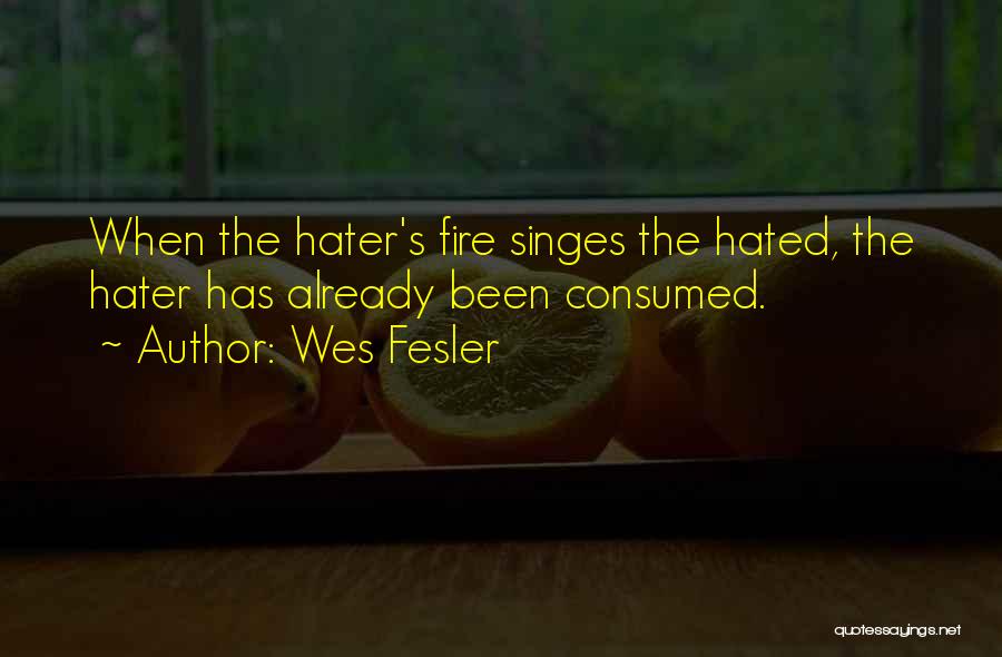 Wes Fesler Quotes: When The Hater's Fire Singes The Hated, The Hater Has Already Been Consumed.