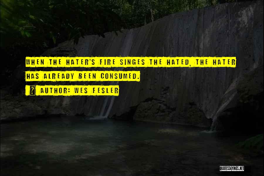 Wes Fesler Quotes: When The Hater's Fire Singes The Hated, The Hater Has Already Been Consumed.