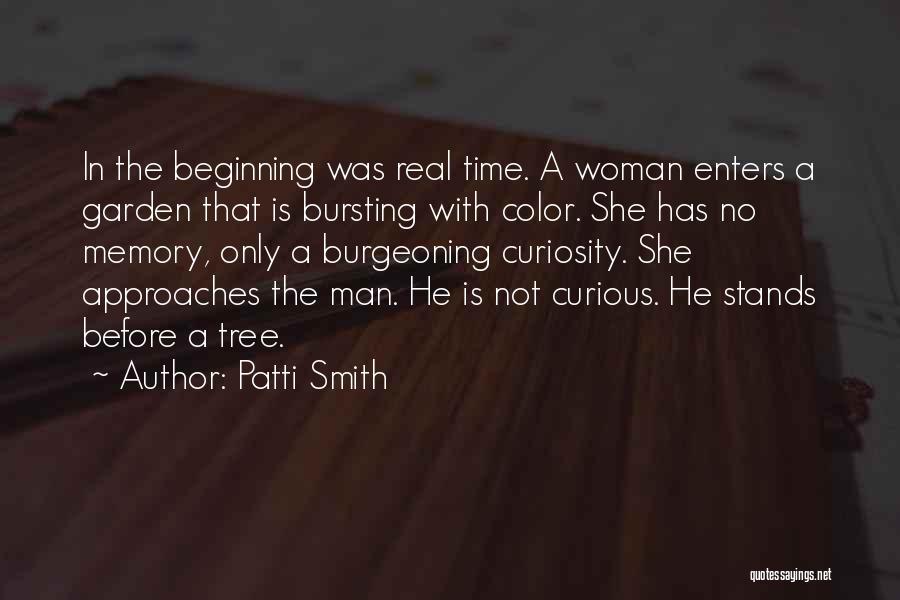 Patti Smith Quotes: In The Beginning Was Real Time. A Woman Enters A Garden That Is Bursting With Color. She Has No Memory,