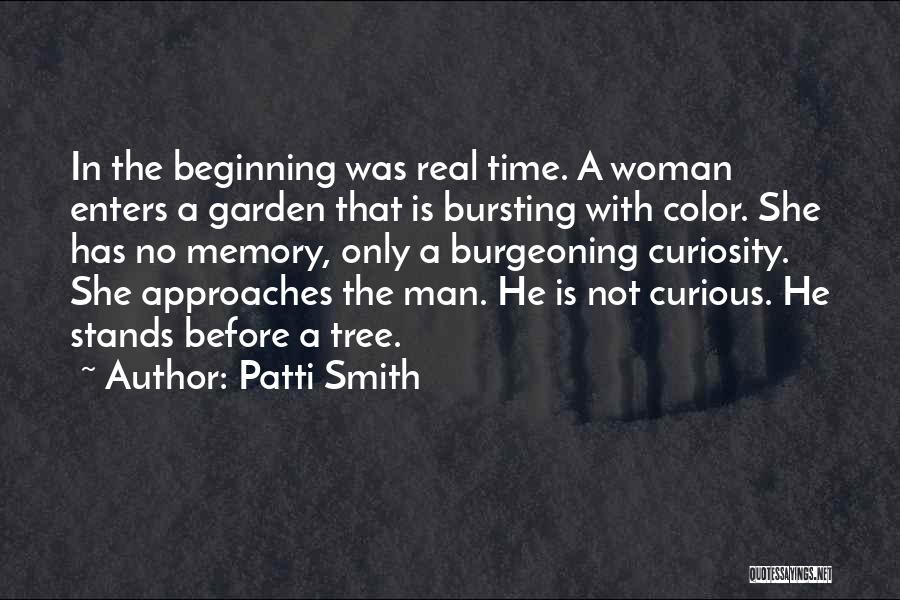 Patti Smith Quotes: In The Beginning Was Real Time. A Woman Enters A Garden That Is Bursting With Color. She Has No Memory,