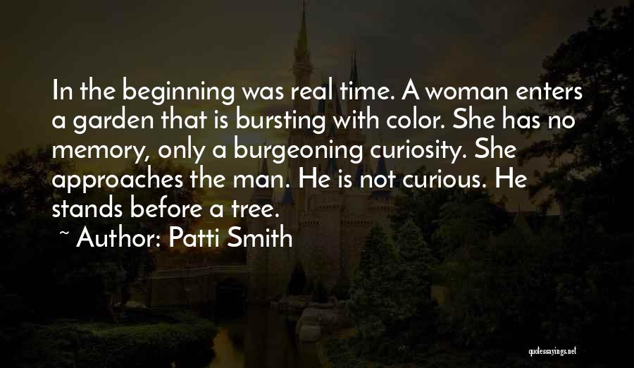 Patti Smith Quotes: In The Beginning Was Real Time. A Woman Enters A Garden That Is Bursting With Color. She Has No Memory,