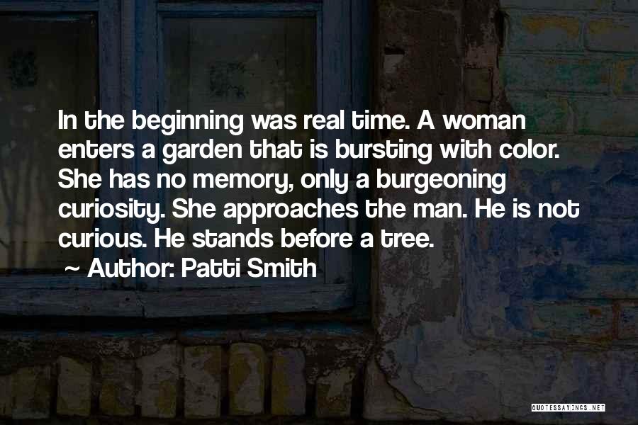 Patti Smith Quotes: In The Beginning Was Real Time. A Woman Enters A Garden That Is Bursting With Color. She Has No Memory,