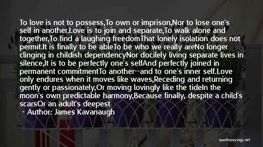 James Kavanaugh Quotes: To Love Is Not To Possess,to Own Or Imprison,nor To Lose One's Self In Another.love Is To Join And Separate,to