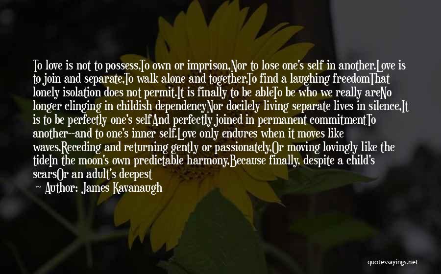 James Kavanaugh Quotes: To Love Is Not To Possess,to Own Or Imprison,nor To Lose One's Self In Another.love Is To Join And Separate,to