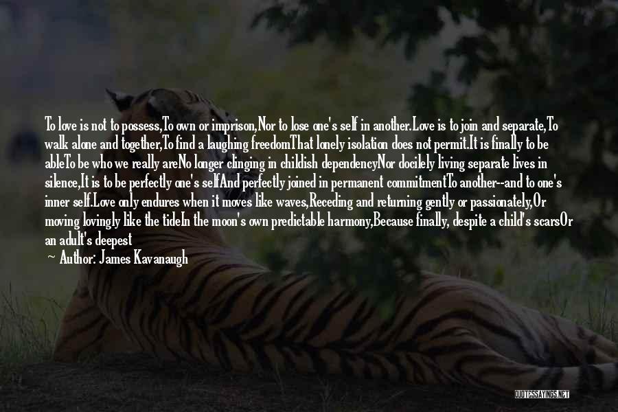 James Kavanaugh Quotes: To Love Is Not To Possess,to Own Or Imprison,nor To Lose One's Self In Another.love Is To Join And Separate,to