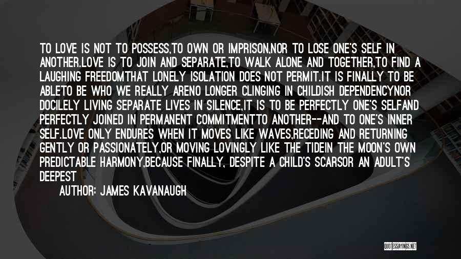 James Kavanaugh Quotes: To Love Is Not To Possess,to Own Or Imprison,nor To Lose One's Self In Another.love Is To Join And Separate,to