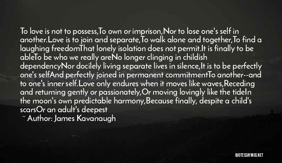 James Kavanaugh Quotes: To Love Is Not To Possess,to Own Or Imprison,nor To Lose One's Self In Another.love Is To Join And Separate,to