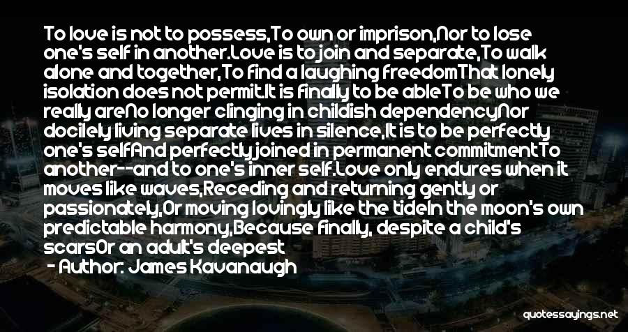 James Kavanaugh Quotes: To Love Is Not To Possess,to Own Or Imprison,nor To Lose One's Self In Another.love Is To Join And Separate,to