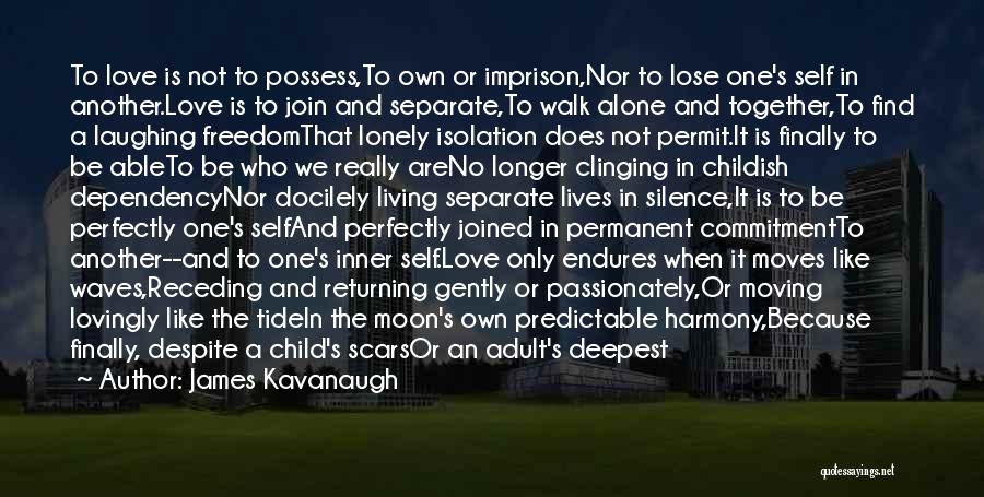 James Kavanaugh Quotes: To Love Is Not To Possess,to Own Or Imprison,nor To Lose One's Self In Another.love Is To Join And Separate,to