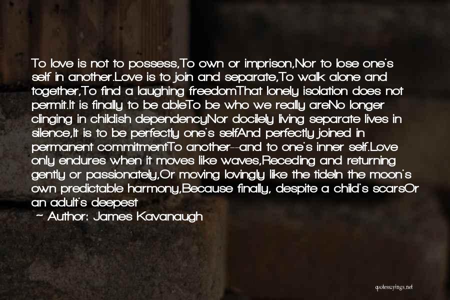 James Kavanaugh Quotes: To Love Is Not To Possess,to Own Or Imprison,nor To Lose One's Self In Another.love Is To Join And Separate,to