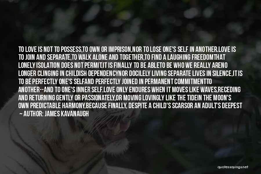 James Kavanaugh Quotes: To Love Is Not To Possess,to Own Or Imprison,nor To Lose One's Self In Another.love Is To Join And Separate,to