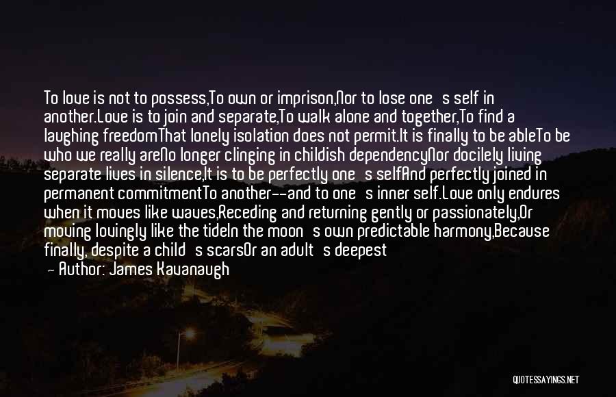 James Kavanaugh Quotes: To Love Is Not To Possess,to Own Or Imprison,nor To Lose One's Self In Another.love Is To Join And Separate,to