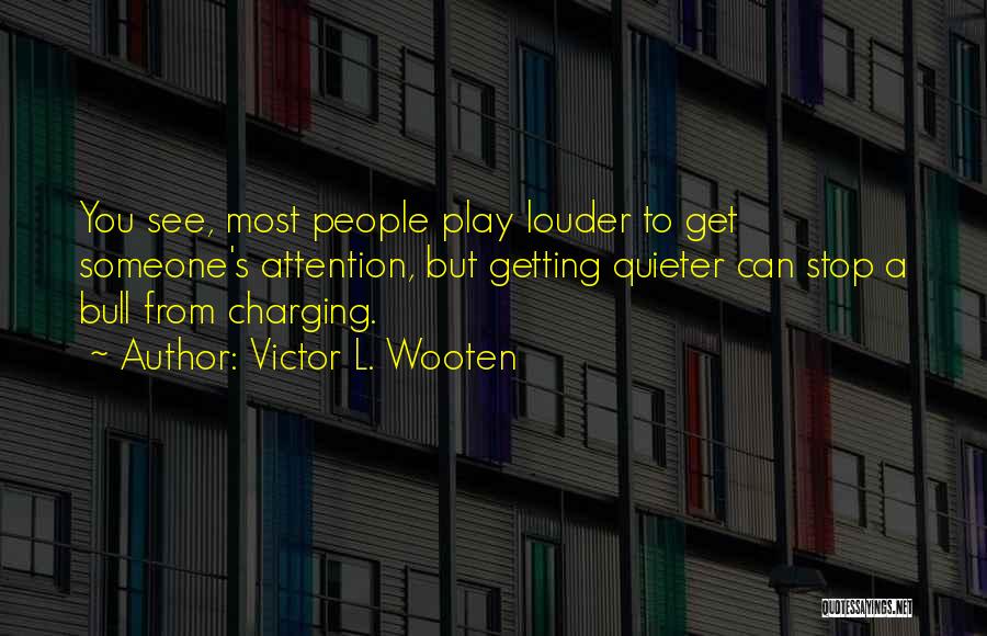 Victor L. Wooten Quotes: You See, Most People Play Louder To Get Someone's Attention, But Getting Quieter Can Stop A Bull From Charging.