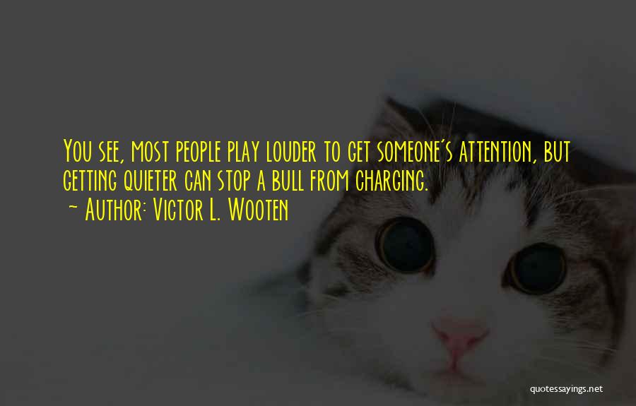 Victor L. Wooten Quotes: You See, Most People Play Louder To Get Someone's Attention, But Getting Quieter Can Stop A Bull From Charging.