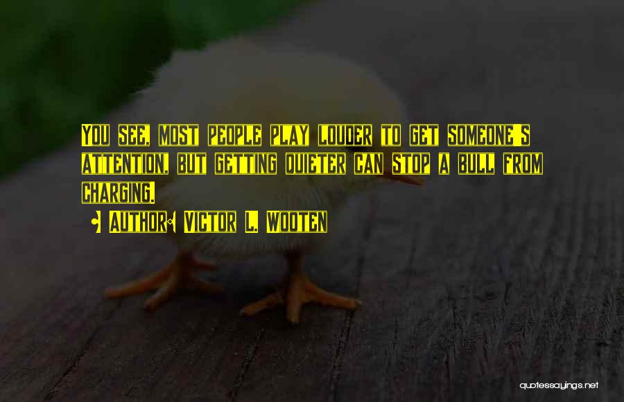 Victor L. Wooten Quotes: You See, Most People Play Louder To Get Someone's Attention, But Getting Quieter Can Stop A Bull From Charging.