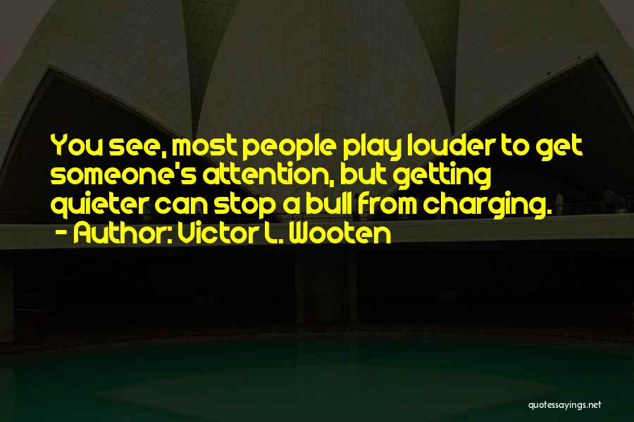 Victor L. Wooten Quotes: You See, Most People Play Louder To Get Someone's Attention, But Getting Quieter Can Stop A Bull From Charging.