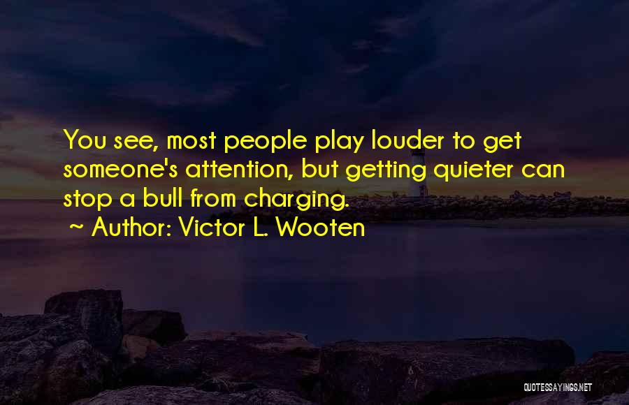 Victor L. Wooten Quotes: You See, Most People Play Louder To Get Someone's Attention, But Getting Quieter Can Stop A Bull From Charging.