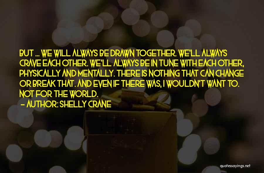 Shelly Crane Quotes: But ... We Will Always Be Drawn Together. We'll Always Crave Each Other. We'll Always Be In Tune With Each