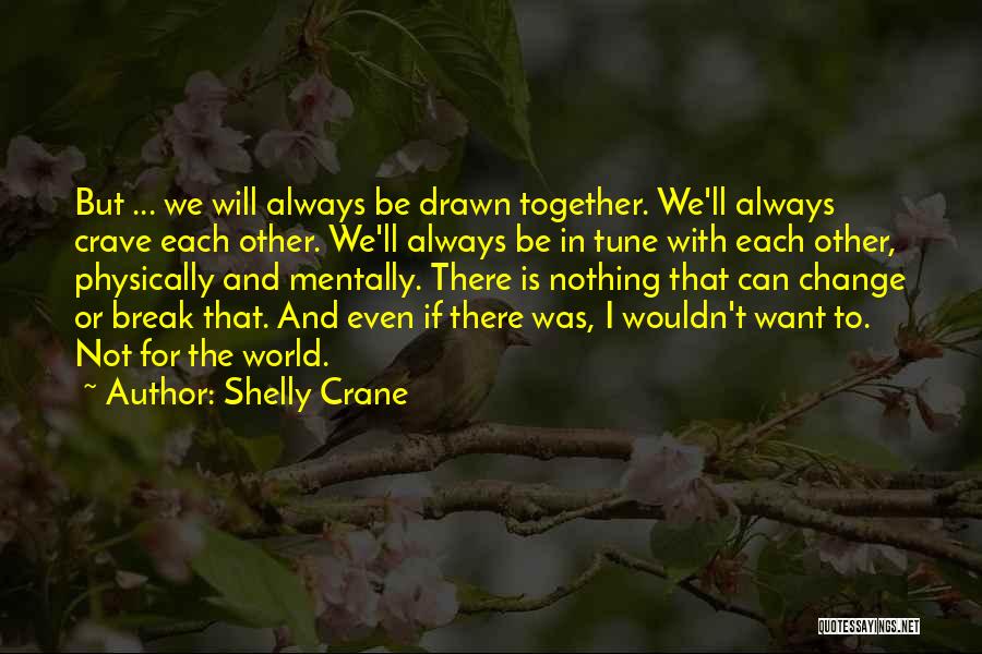 Shelly Crane Quotes: But ... We Will Always Be Drawn Together. We'll Always Crave Each Other. We'll Always Be In Tune With Each