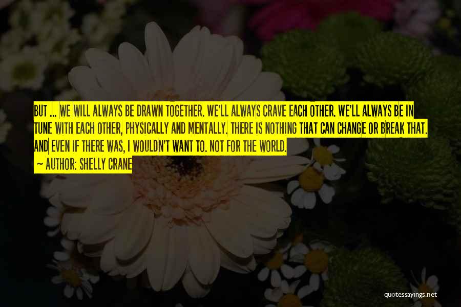 Shelly Crane Quotes: But ... We Will Always Be Drawn Together. We'll Always Crave Each Other. We'll Always Be In Tune With Each